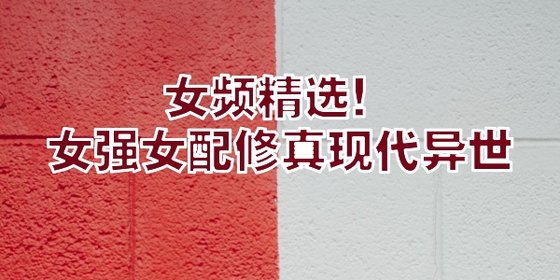 女频精选！女强女配修真现代异世
